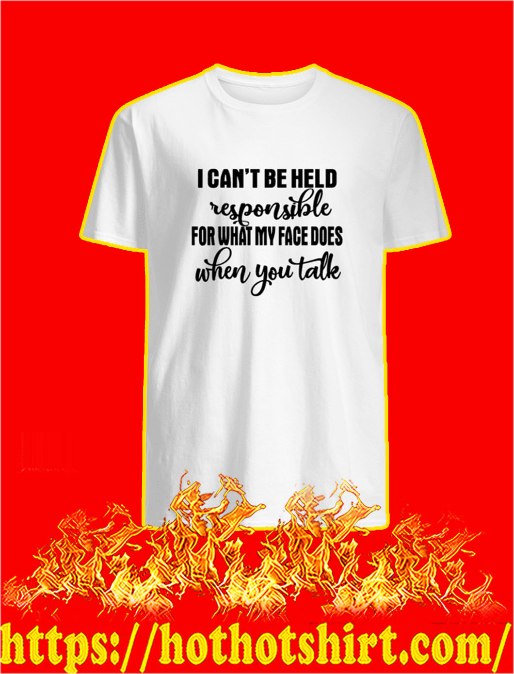 I Can't Be Held Responsible For What My Face Does When You Take shirt