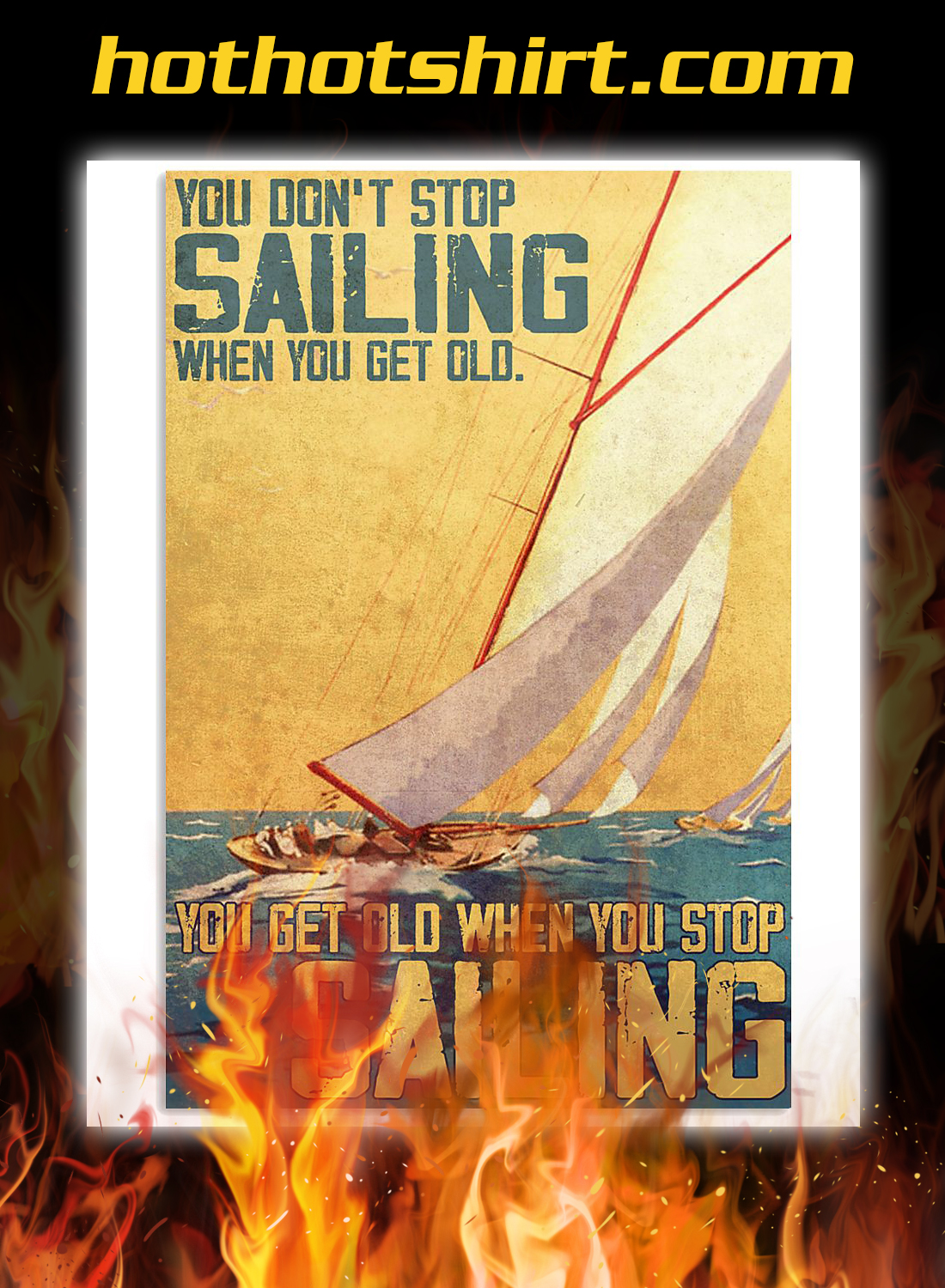 You don’t stop sailing when you get old you get old when you stop sailing poster