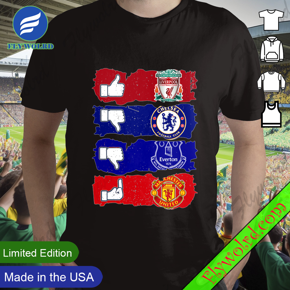 Like Liverpool Dislike Chelsea And Everton Fuck Manchester United Shirt