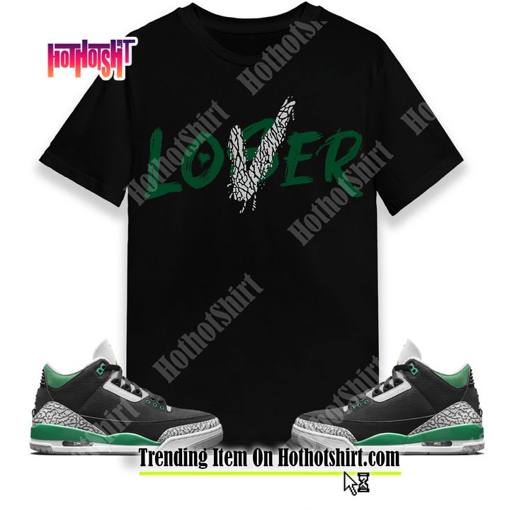 Loser Lover Unisex Shirt Match Jordan 3 Retro Pine Green